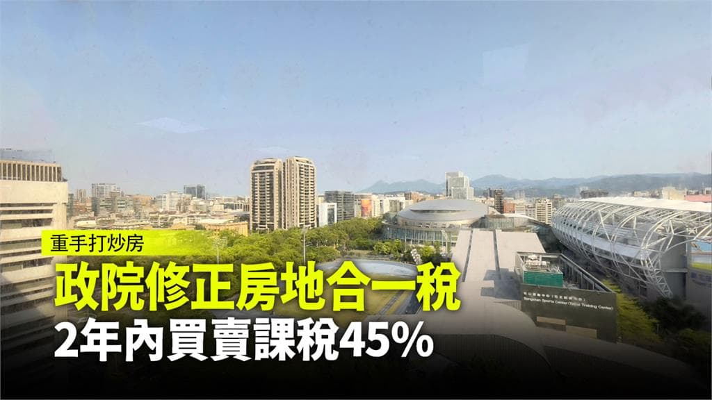 【社會】行政院打炒房擬修訂房地合一稅2.0 營利事業、個人2年內買賣課45%